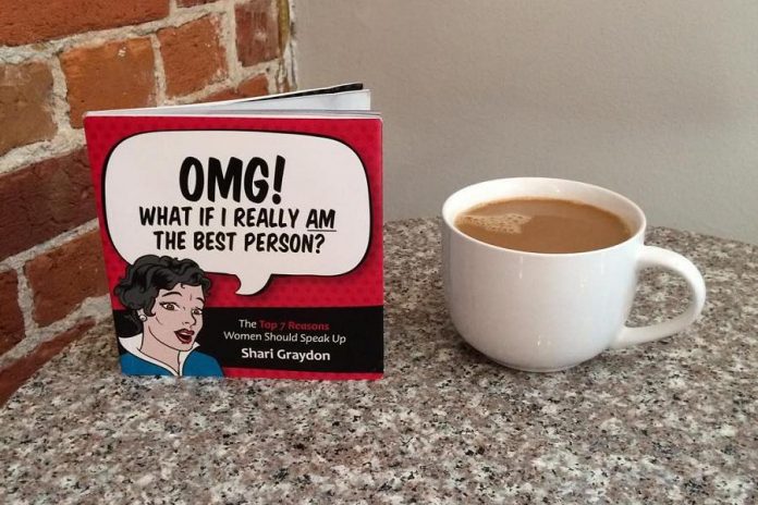 "OMG! What if I Really Am The Best Person: The Top 7 Reasons Women Should Speak Up" by Shari Graydon. A former newspaper columnist, TV producer, and commentator for CBC radio and TV, the award-winning author, educator, and women's advocate is the founder of Informed Opinions. (Photo: Ann Douglas)