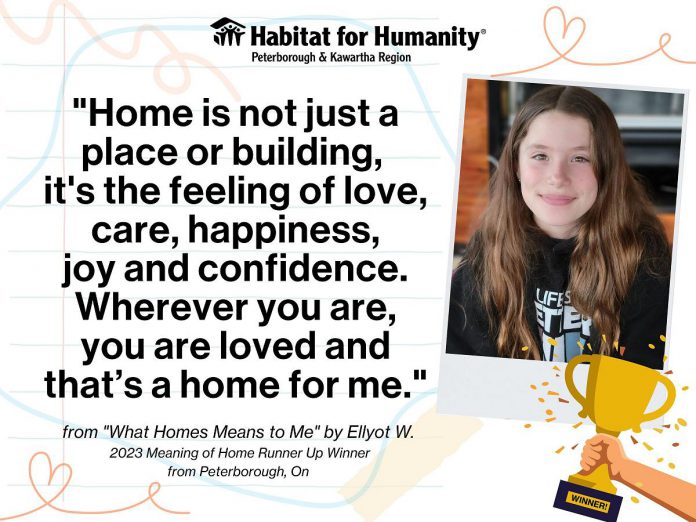 Habitat for Humanity Peterborough & Kawartha Region (PKR) is encouraging area students in grades 4 through 6 to enter the national 2025 "Meaning of Home" contest. Each area contest submission will raise $10 for Habitat for Humanity PKR, and the contest includes three grand prizes of $30,000 and nine runner-up prizes of $10,000 for the winning students' local Habitats for Humanity. In 2023, a submission from grade 6 student Ellyot W. from St. Catherine Catholic Elementary School in Peterborough won $10,000 for Habitat PKR. (Graphic: Habitat PKR)